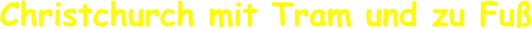 Christchurch mit Tram und zu Fuß
