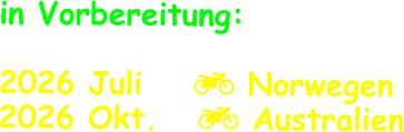 in Vorbereitung:  2026 Juli	   Norwegen 2026 Okt.    Australien